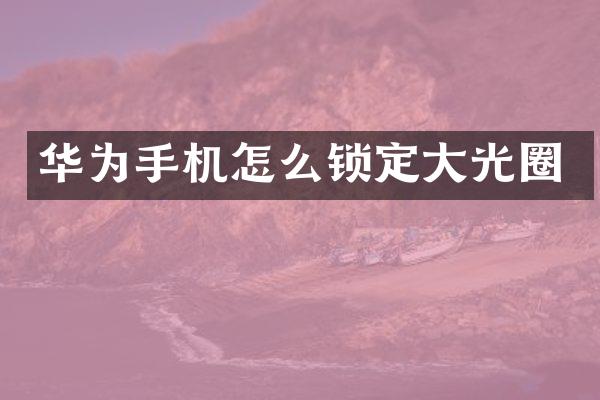 华为手机怎么锁定大光圈