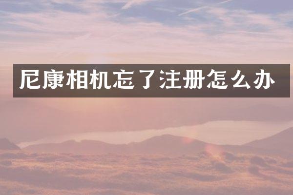 尼康相机忘了注册怎么办