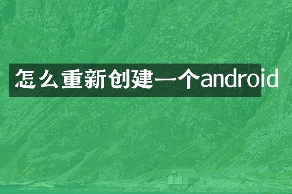 怎么重新创建一个android