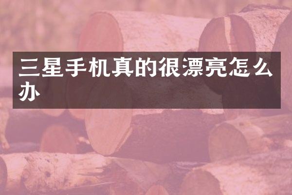 三星手机真的很漂亮怎么办