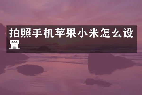 拍照手机苹果小米怎么设置