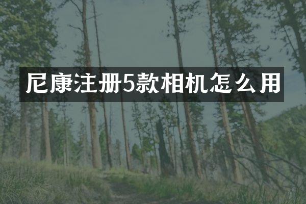 尼康注册5款相机怎么用