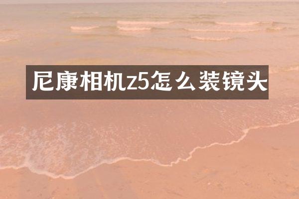 尼康相机z5怎么装镜头