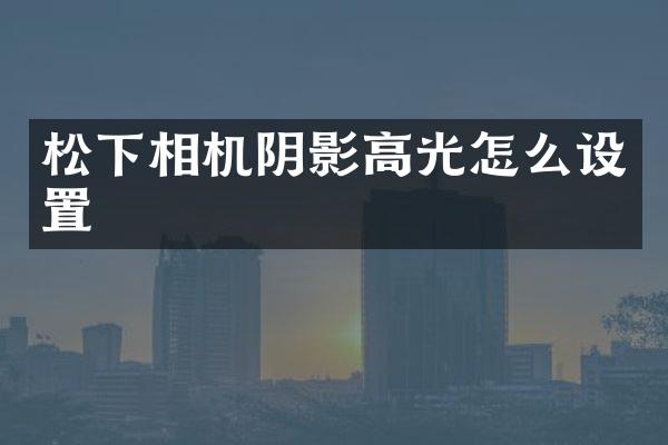 相机阴影高光怎么设置
