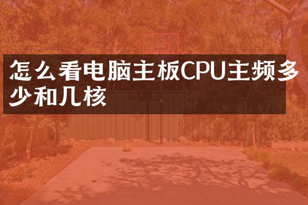 怎么看电脑主板CPU主频多少和几核