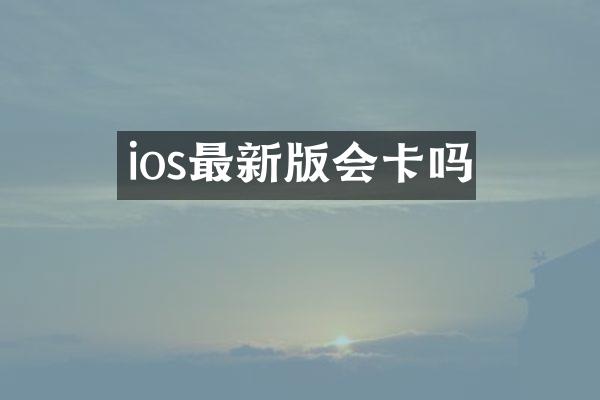 ios最新版会卡吗