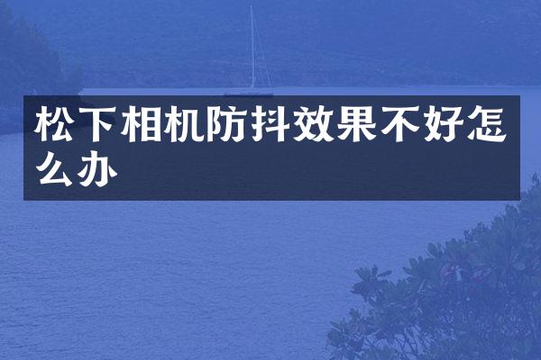 相机防抖效果不好怎么办