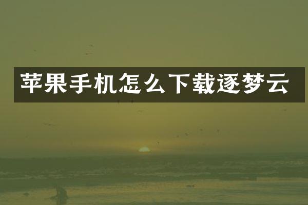苹果手机怎么下载逐梦云