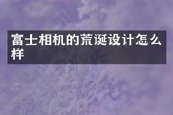 富士相机的荒诞设计怎么样
