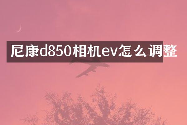 尼康d850相机ev怎么调整