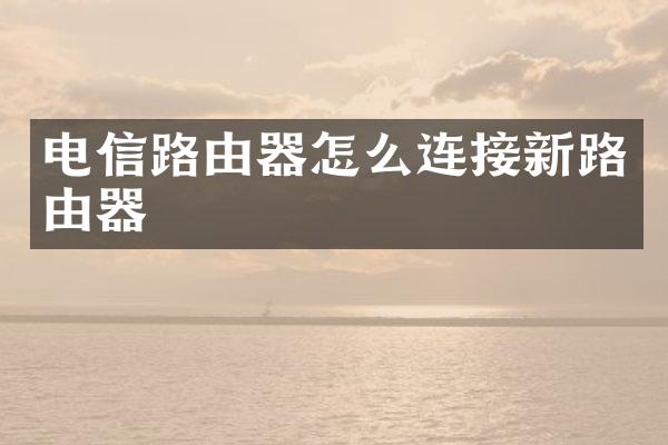 电信路由器怎么连接新路由器