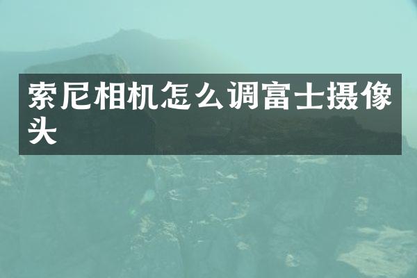 相机怎么调富士摄像头