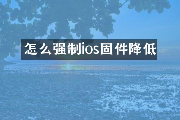怎么强制ios固件降低