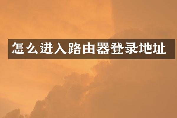 怎么进入路由器登录地址