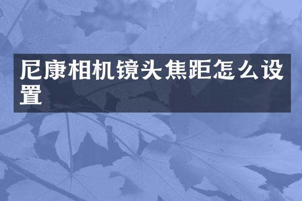 尼康相机镜头焦距怎么设置