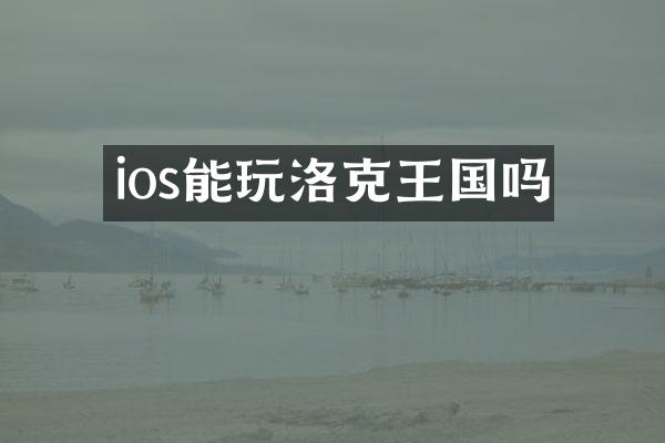 ios能玩洛克王国吗