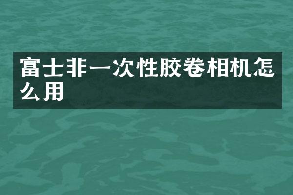 富士非一次性胶卷相机怎么用