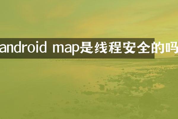 android map是线程安全的吗