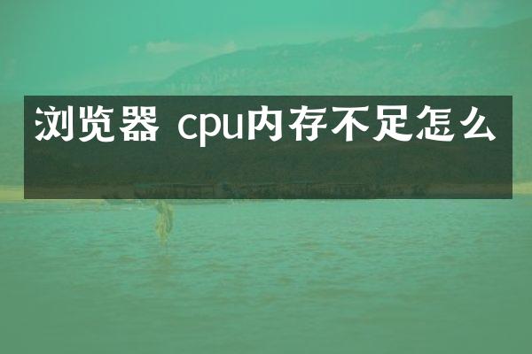 浏览器 cpu内存不足怎么办