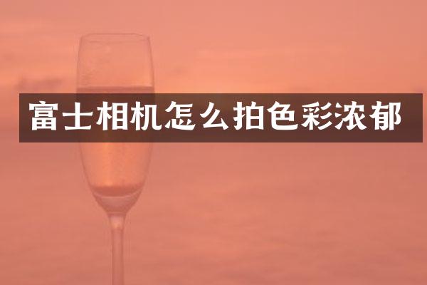 富士相机怎么拍色彩浓郁