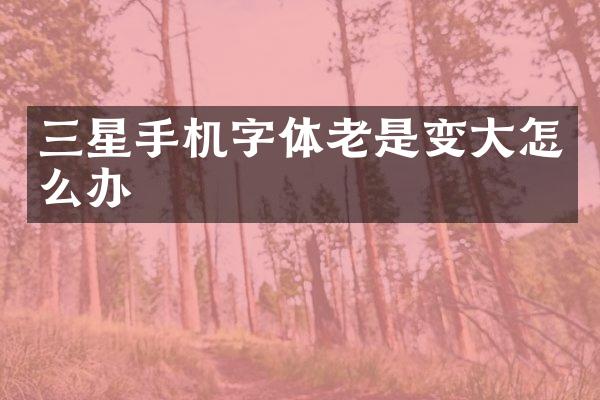 三星手机字体老是变大怎么办