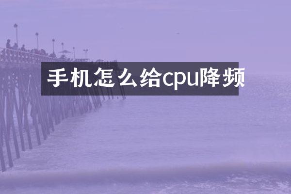 手机怎么给cpu降频
