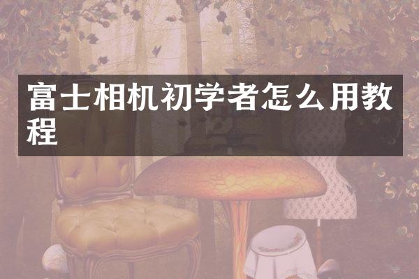 富士相机初学者怎么用教程