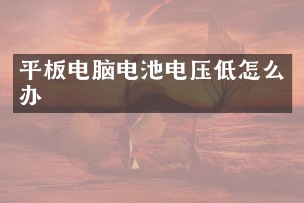 平板电脑电池电压低怎么办