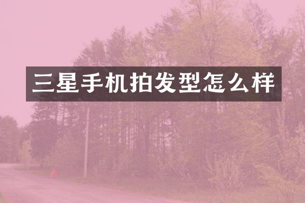 三星手机拍发型怎么样