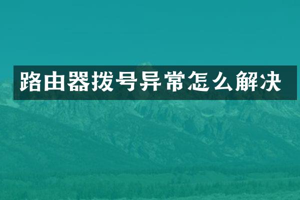 路由器拨号异常怎么解决