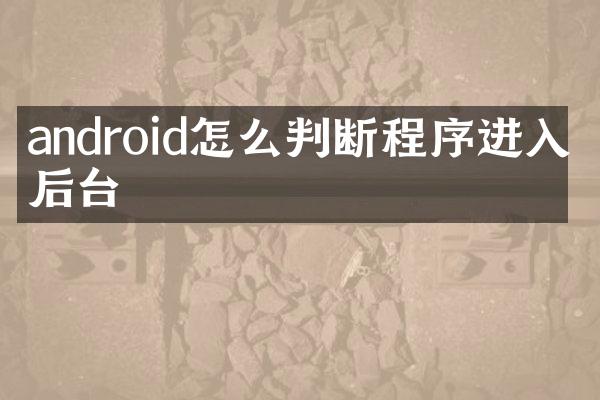 android怎么判断程序进入了后台