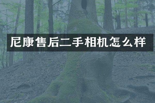 尼康售后二手相机怎么样