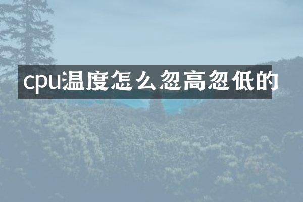 cpu温度怎么忽高忽低的
