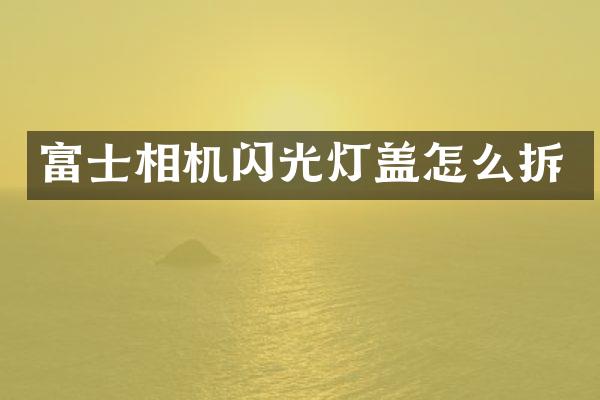 富士相机闪光灯盖怎么拆