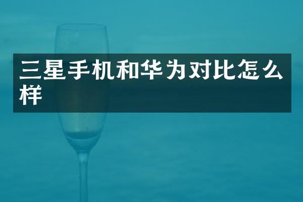 三星手机和华为对比怎么样