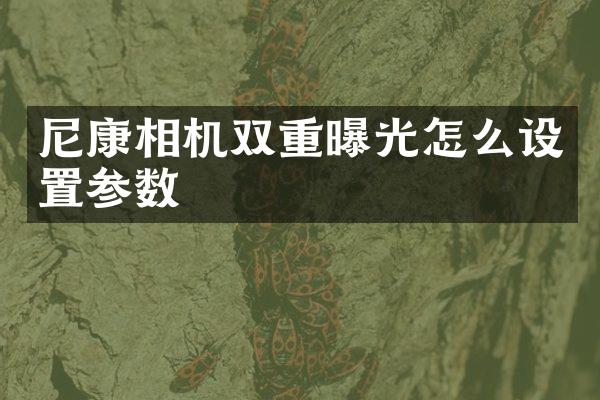 尼康相机双重曝光怎么设置参数