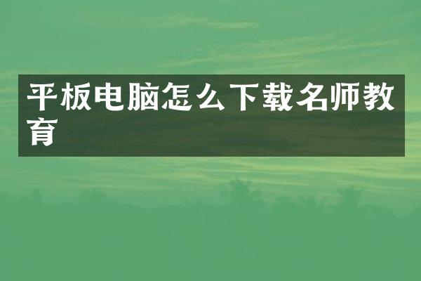 平板电脑怎么下载名师教育