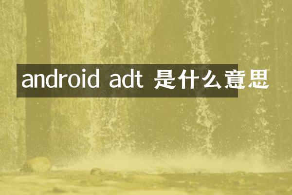 android adt 是什么意思