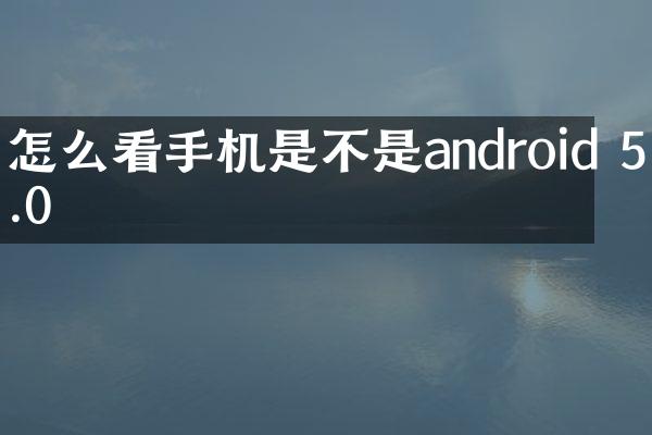 怎么看手机是不是android 5.0