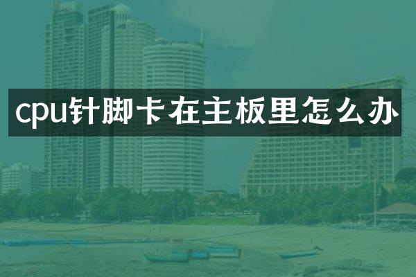 cpu针脚卡在主板里怎么办