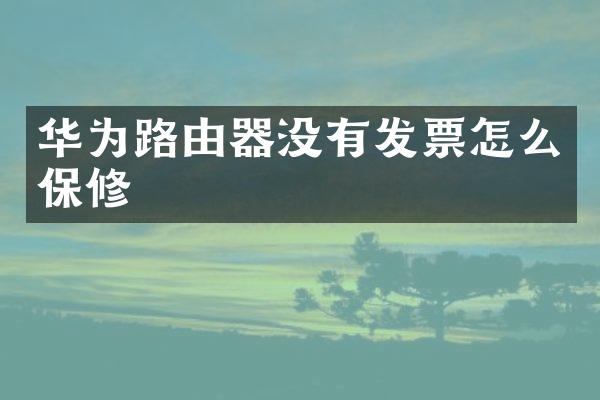 华为路由器没有发票怎么保修