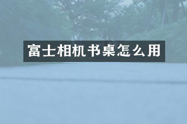 富士相机书桌怎么用