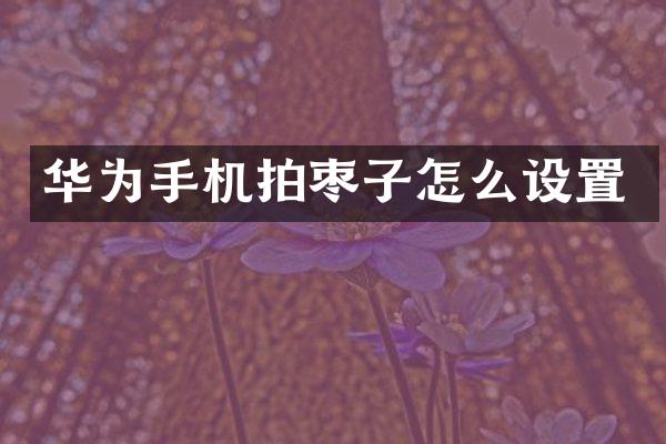 华为手机拍枣子怎么设置