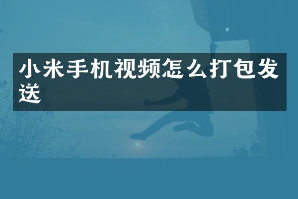 小米手机视频怎么打包发送