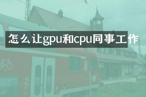 怎么让gpu和cpu同事工作