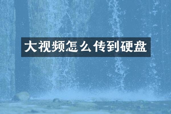 大视频怎么传到硬盘