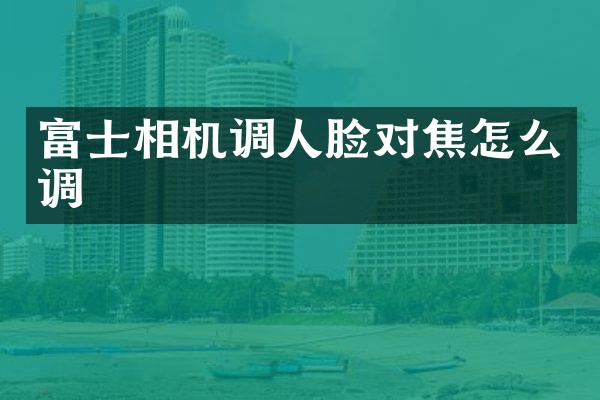 富士相机调人脸对焦怎么调