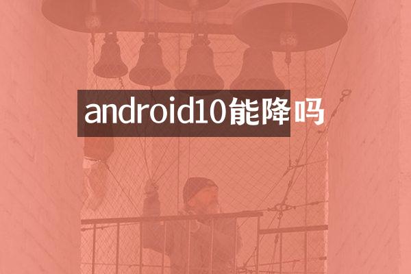 android10能降吗