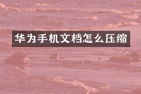 华为手机文档怎么压缩