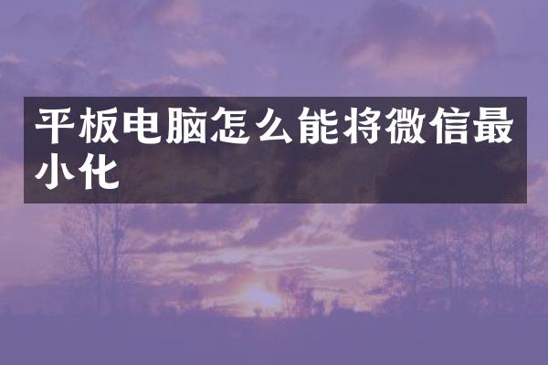 平板电脑怎么能将微信最小化